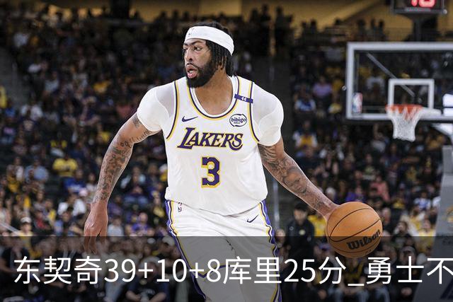 东契奇39+10+8库里25分 勇士不敌独行侠三连败